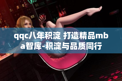 qqc八年积淀 打造精品mba智库-积淀与品质同行