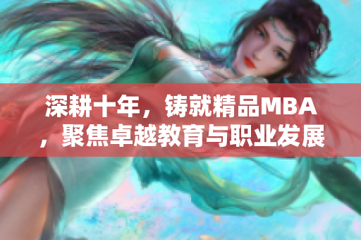 深耕十年，铸就精品MBA，聚焦卓越教育与职业发展