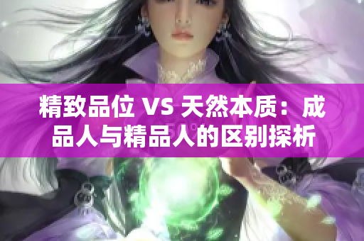 精致品位 VS 天然本质：成品人与精品人的区别探析