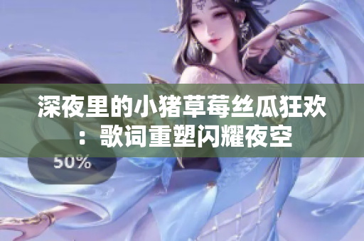 深夜里的小猪草莓丝瓜狂欢：歌词重塑闪耀夜空