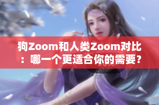 狗Zoom和人类Zoom对比：哪一个更适合你的需要？