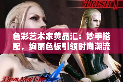 色彩艺术家黄品汇：妙手搭配，绚丽色板引领时尚潮流