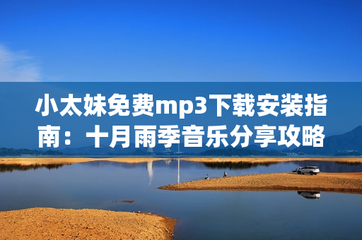 小太妹免费mp3下载安装指南：十月雨季音乐分享攻略