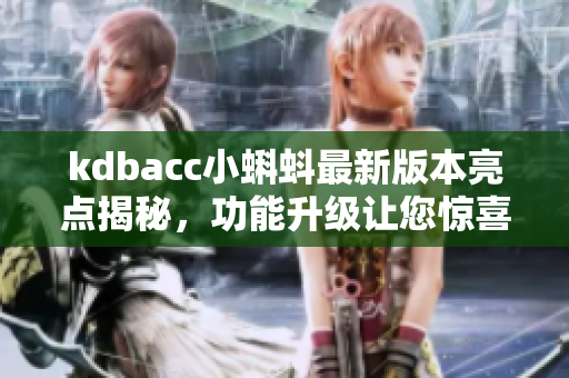 kdbacc小蝌蚪最新版本亮点揭秘，功能升级让您惊喜连连