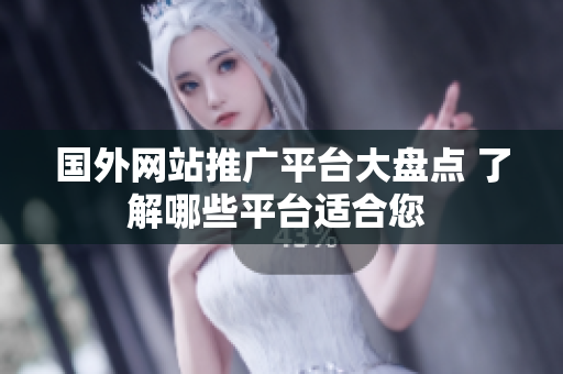 国外网站推广平台大盘点 了解哪些平台适合您 