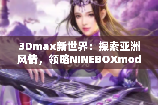 3Dmax新世界：探索亚洲风情，领略NINEBOXmod魅力