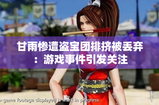 甘雨惨遭盗宝团排挤被丢弃：游戏事件引发关注