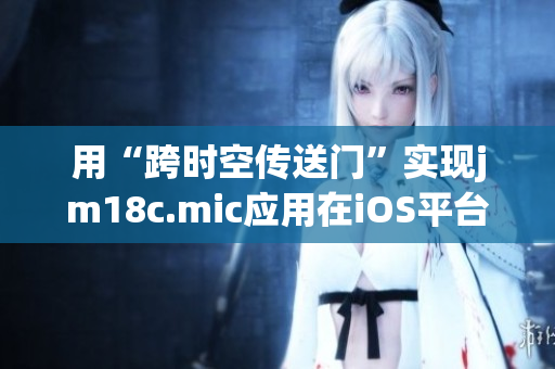 用“跨时空传送门”实现jm18c.mic应用在iOS平台重生