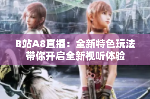 B站A8直播：全新特色玩法带你开启全新视听体验