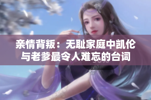 亲情背叛：无耻家庭中凯伦与老爹最令人难忘的台词