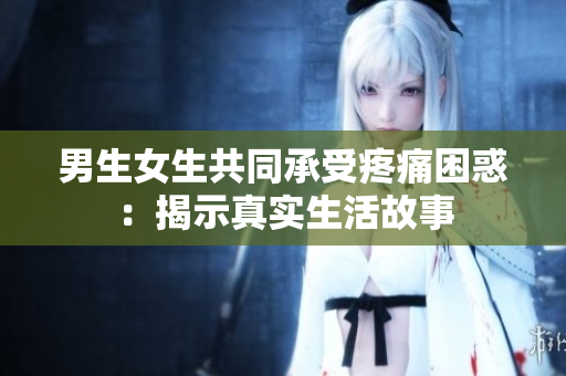 男生女生共同承受疼痛困惑：揭示真实生活故事