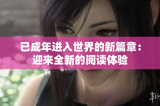 已成年进入世界的新篇章：迎来全新的阅读体验