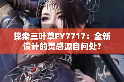 探索三叶草FY7717：全新设计的灵感源自何处？