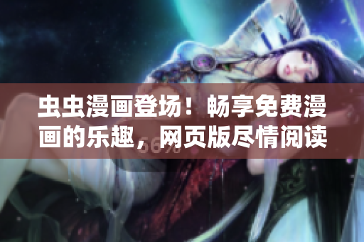 虫虫漫画登场！畅享免费漫画的乐趣，网页版尽情阅读