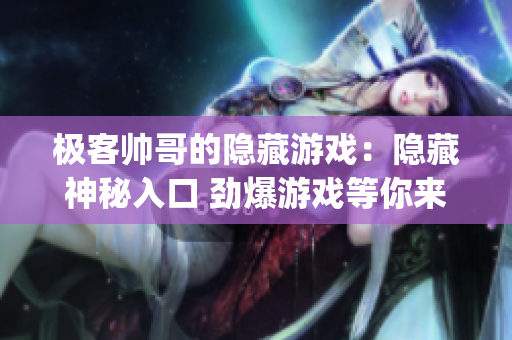 极客帅哥的隐藏游戏：隐藏神秘入口 劲爆游戏等你来挑战 3.0apk正在等你开启