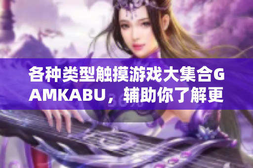 各种类型触摸游戏大集合GAMKABU，辅助你了解更多！