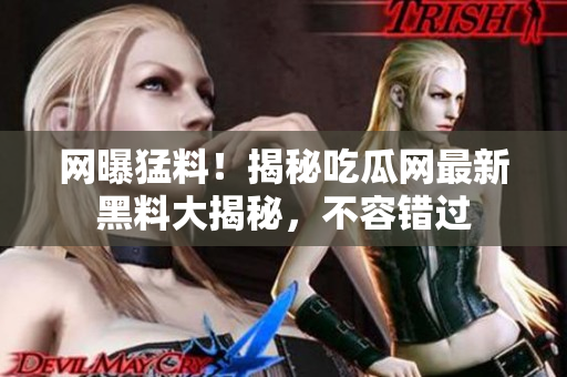 网曝猛料！揭秘吃瓜网最新黑料大揭秘，不容错过