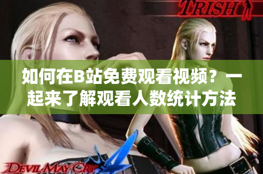 如何在B站免费观看视频？一起来了解观看人数统计方法吧
