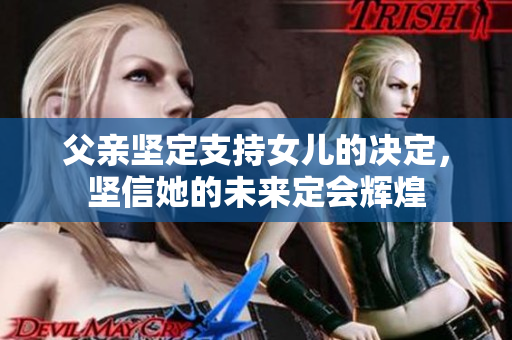 父亲坚定支持女儿的决定，坚信她的未来定会辉煌