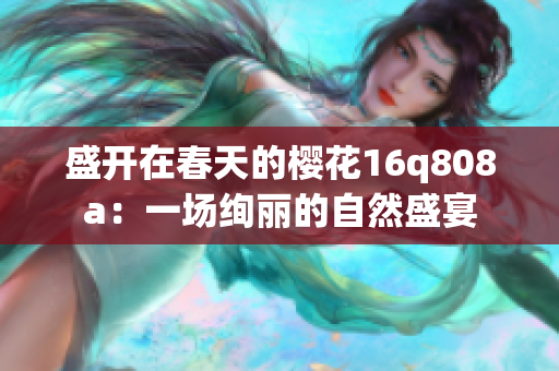 盛开在春天的樱花16q808a：一场绚丽的自然盛宴