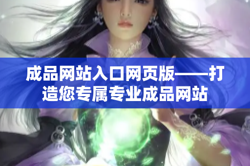 成品网站入口网页版——打造您专属专业成品网站