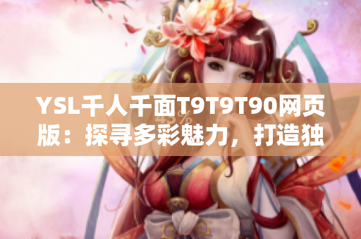 YSL千人千面T9T9T90网页版：探寻多彩魅力，打造独一无二时尚风采