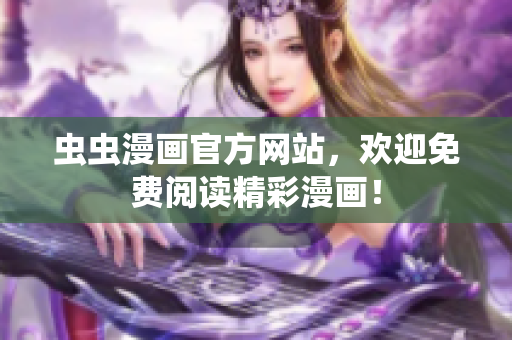 虫虫漫画官方网站，欢迎免费阅读精彩漫画！