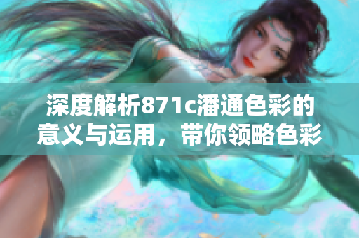 深度解析871c潘通色彩的意义与运用，带你领略色彩的魅力