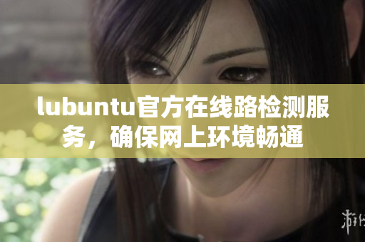 lubuntu官方在线路检测服务，确保网上环境畅通