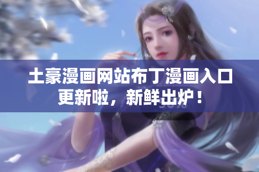 土豪漫画网站布丁漫画入口更新啦，新鲜出炉！