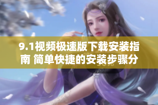 9.1视频极速版下载安装指南 简单快捷的安装步骤分享