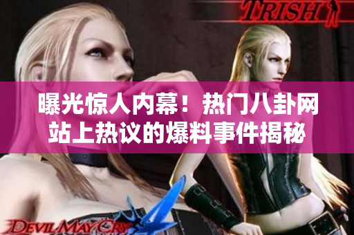 曝光惊人内幕！热门八卦网站上热议的爆料事件揭秘