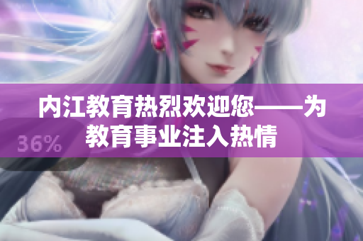 内江教育热烈欢迎您——为教育事业注入热情