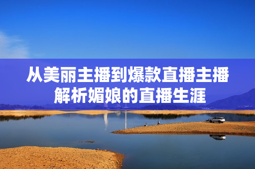 从美丽主播到爆款直播主播 解析媚娘的直播生涯