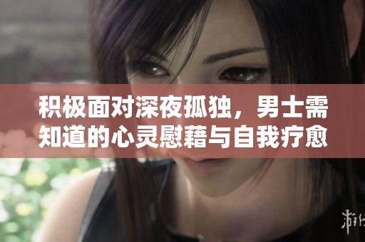 积极面对深夜孤独，男士需知道的心灵慰藉与自我疗愈方式
