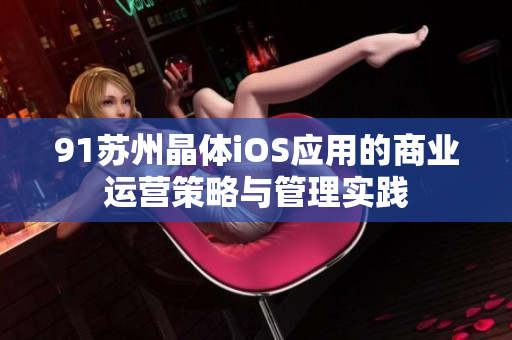 91苏州晶体iOS应用的商业运营策略与管理实践