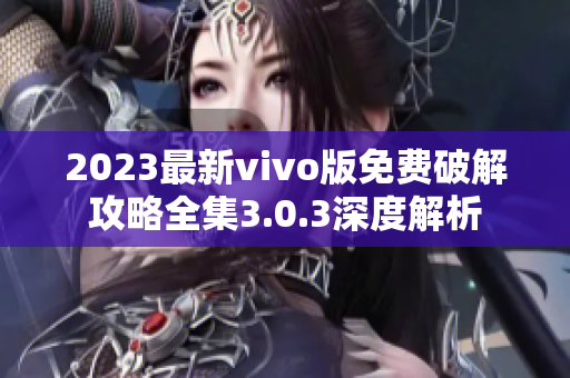 2023最新vivo版免费破解攻略全集3.0.3深度解析