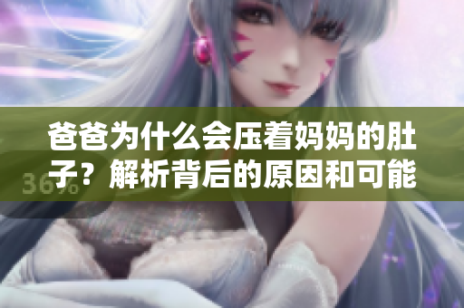 爸爸为什么会压着妈妈的肚子？解析背后的原因和可能影响
