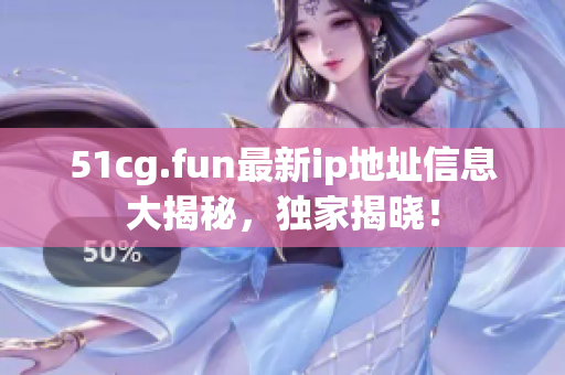 51cg.fun最新ip地址信息大揭秘，独家揭晓！
