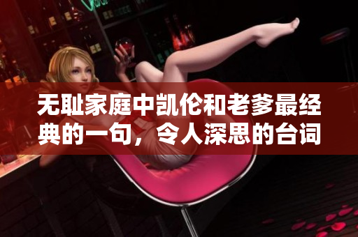 无耻家庭中凯伦和老爹最经典的一句，令人深思的台词