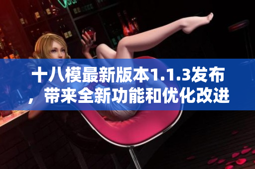 十八模最新版本1.1.3发布，带来全新功能和优化改进