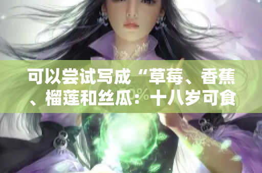 可以尝试写成“草莓、香蕉、榴莲和丝瓜：十八岁可食用吗？”