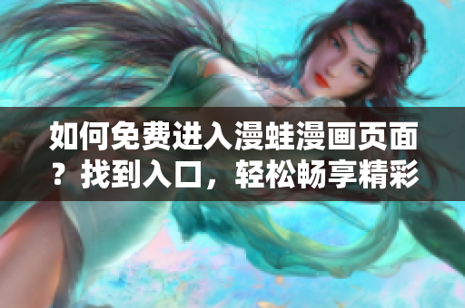 如何免费进入漫蛙漫画页面？找到入口，轻松畅享精彩漫画！