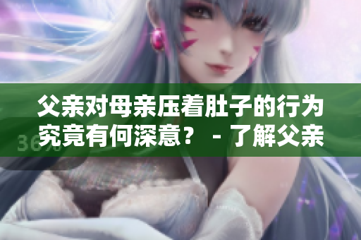 父亲对母亲压着肚子的行为究竟有何深意？ - 了解父亲压着母亲肚子的背后原因