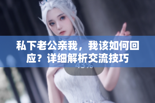 私下老公亲我，我该如何回应？详细解析交流技巧