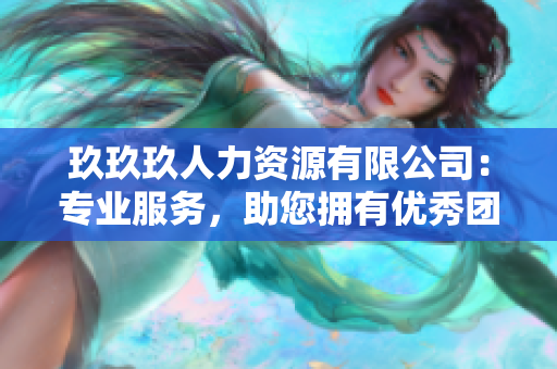 玖玖玖人力资源有限公司：专业服务，助您拥有优秀团队