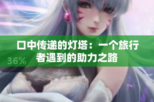 口中传递的灯塔：一个旅行者遇到的助力之路