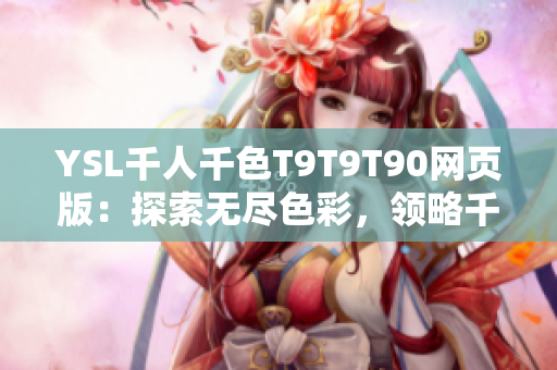 YSL千人千色T9T9T90网页版：探索无尽色彩，领略千种风情