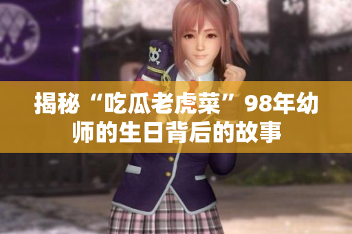 揭秘“吃瓜老虎菜”98年幼师的生日背后的故事