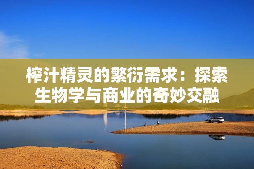 榨汁精灵的繁衍需求：探索生物学与商业的奇妙交融